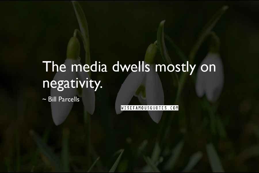 Bill Parcells Quotes: The media dwells mostly on negativity.