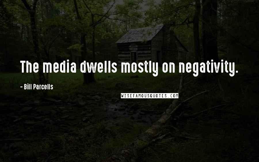 Bill Parcells Quotes: The media dwells mostly on negativity.
