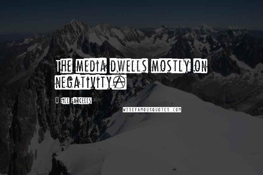 Bill Parcells Quotes: The media dwells mostly on negativity.