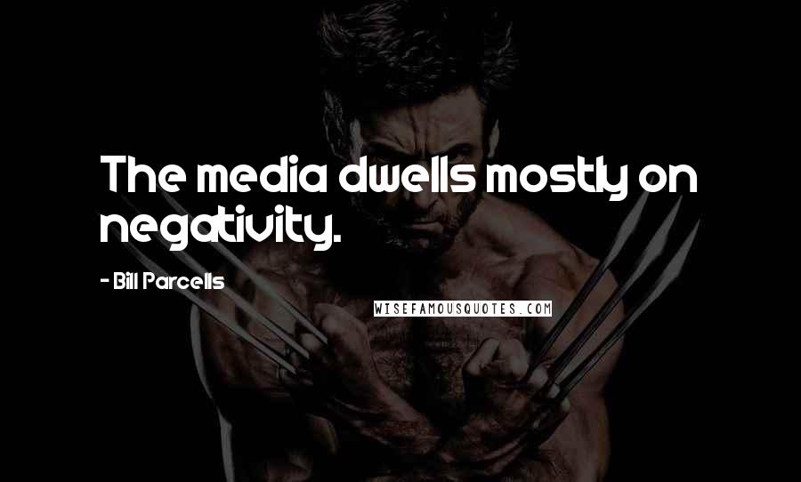 Bill Parcells Quotes: The media dwells mostly on negativity.