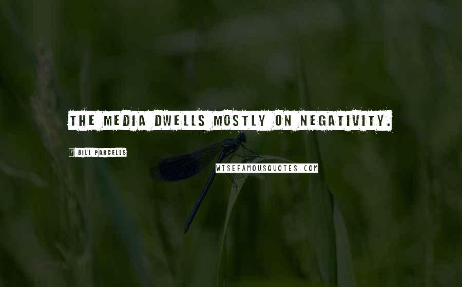 Bill Parcells Quotes: The media dwells mostly on negativity.