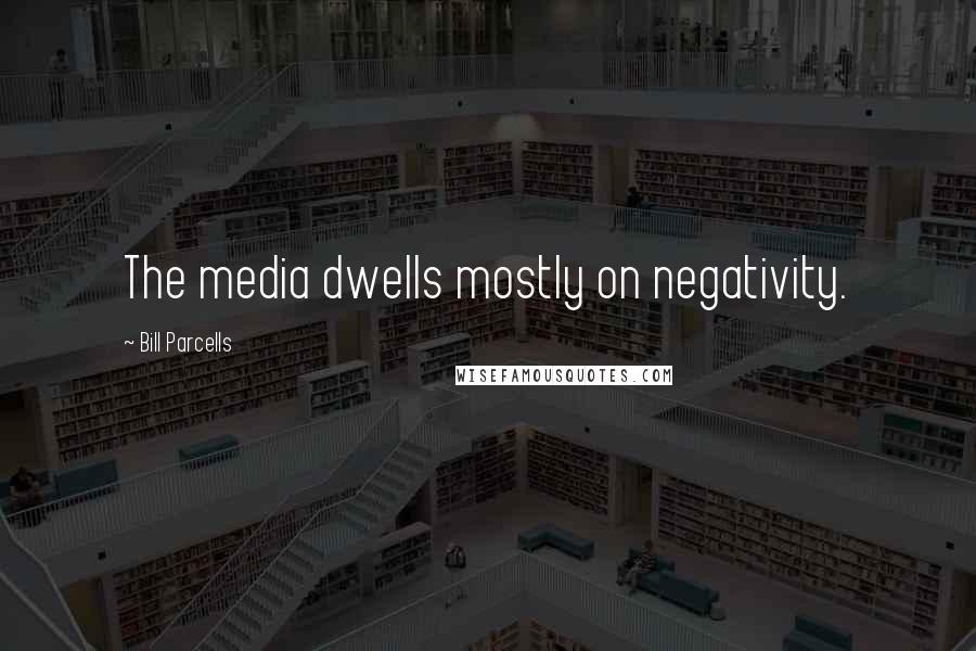 Bill Parcells Quotes: The media dwells mostly on negativity.