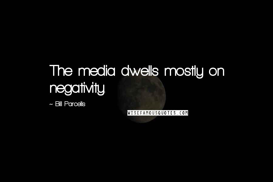 Bill Parcells Quotes: The media dwells mostly on negativity.