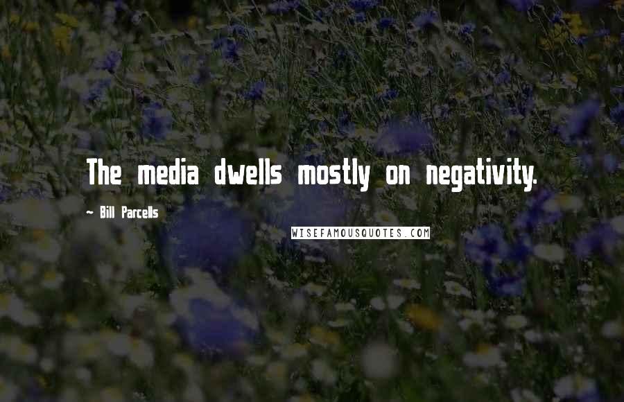 Bill Parcells Quotes: The media dwells mostly on negativity.