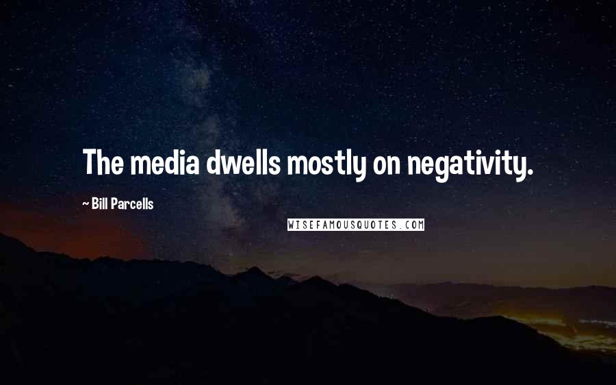 Bill Parcells Quotes: The media dwells mostly on negativity.