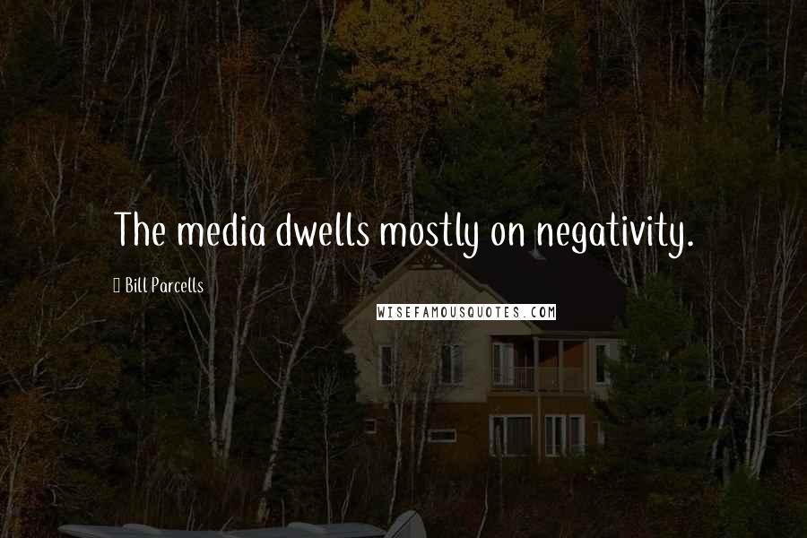 Bill Parcells Quotes: The media dwells mostly on negativity.