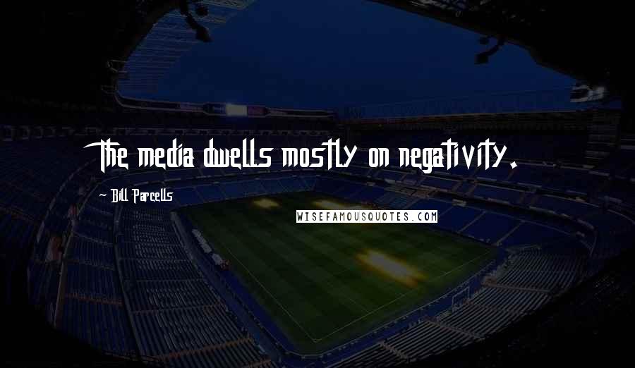 Bill Parcells Quotes: The media dwells mostly on negativity.