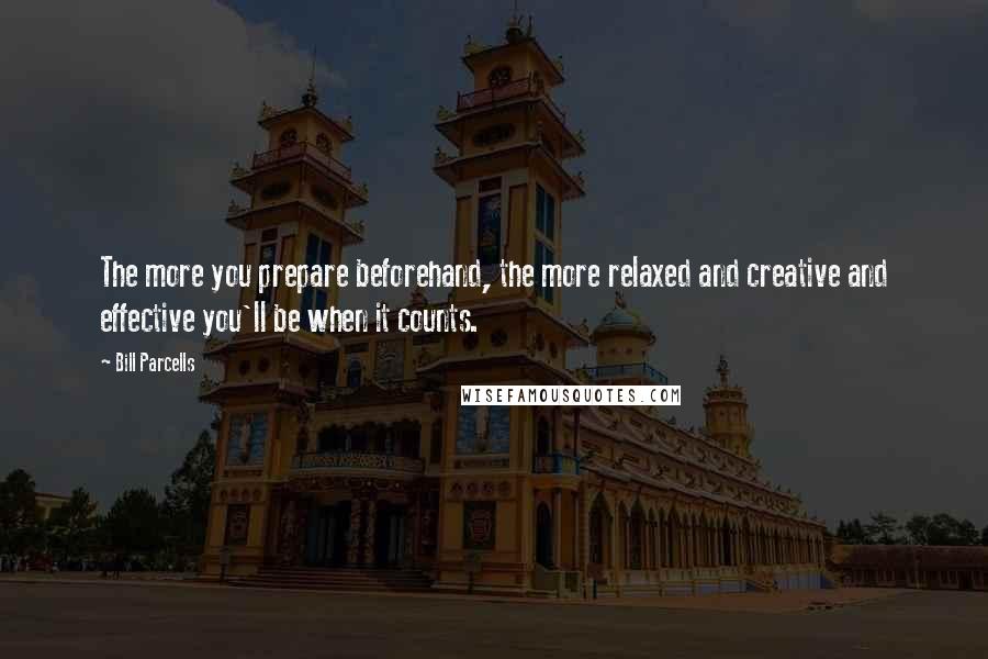 Bill Parcells Quotes: The more you prepare beforehand, the more relaxed and creative and effective you'll be when it counts.