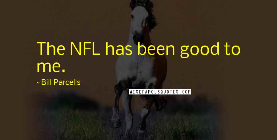 Bill Parcells Quotes: The NFL has been good to me.