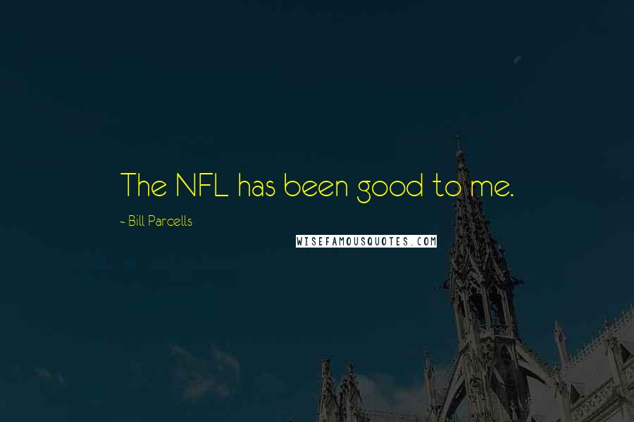 Bill Parcells Quotes: The NFL has been good to me.