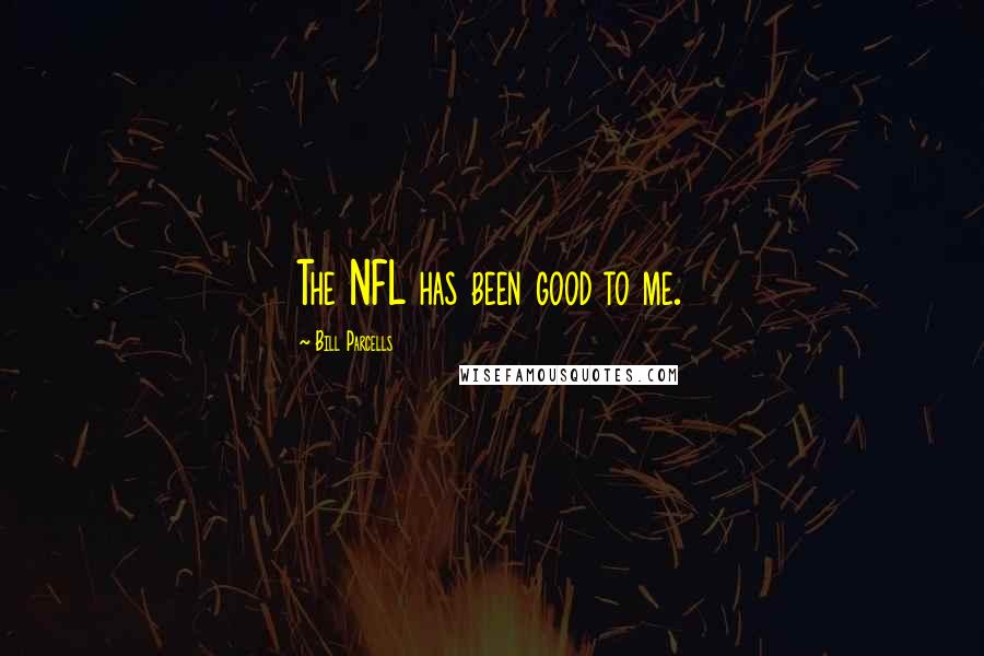 Bill Parcells Quotes: The NFL has been good to me.