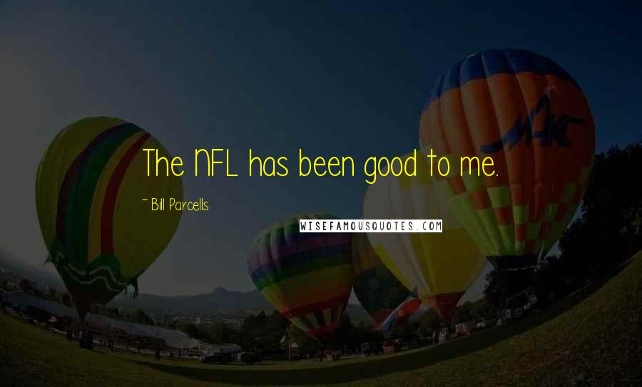 Bill Parcells Quotes: The NFL has been good to me.