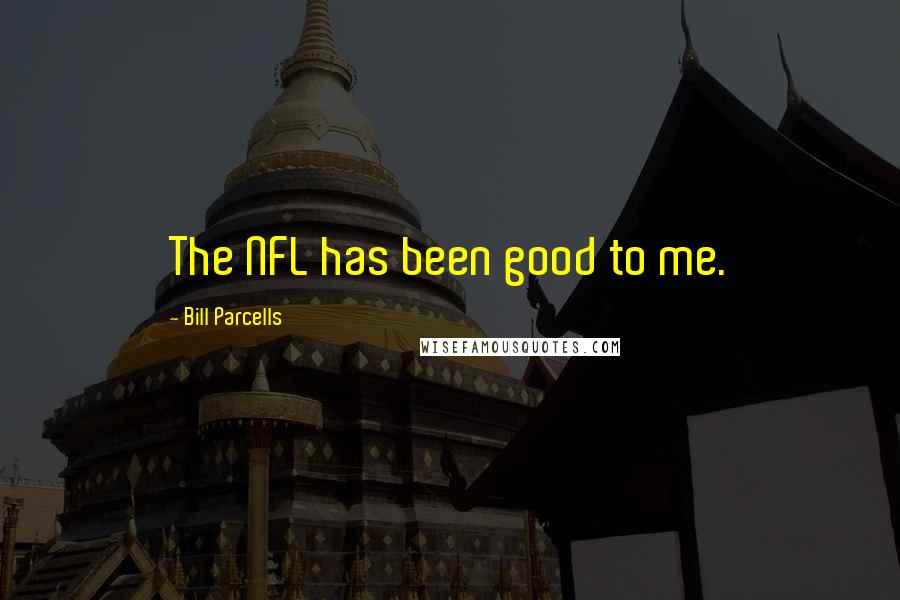 Bill Parcells Quotes: The NFL has been good to me.