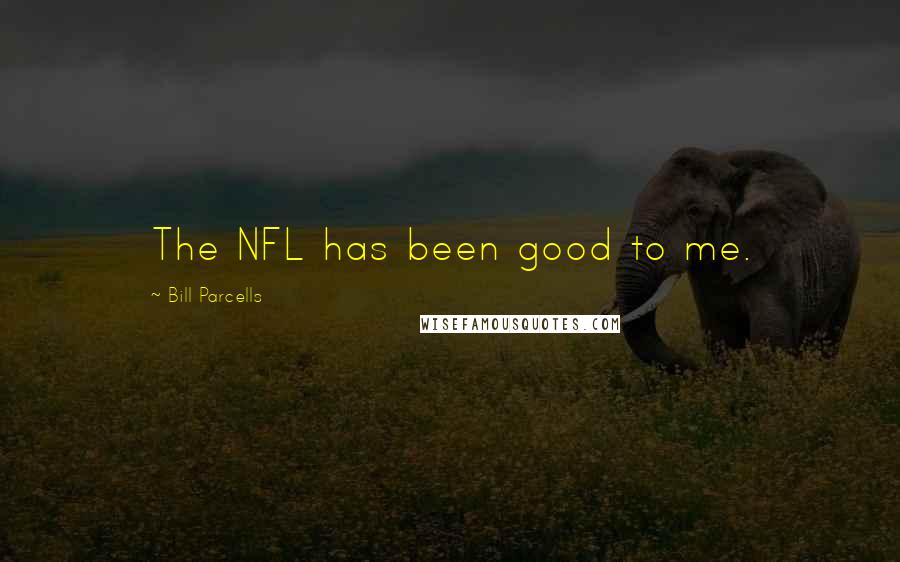 Bill Parcells Quotes: The NFL has been good to me.