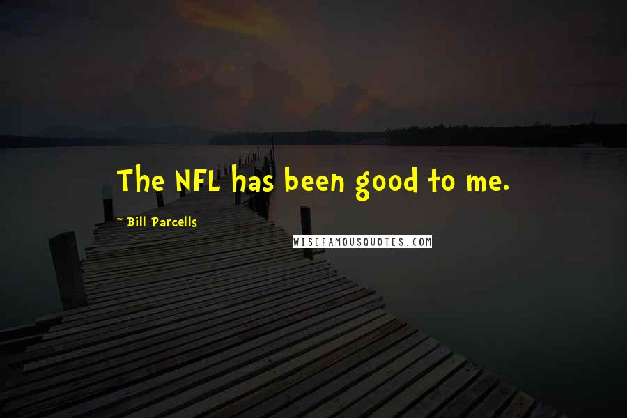 Bill Parcells Quotes: The NFL has been good to me.