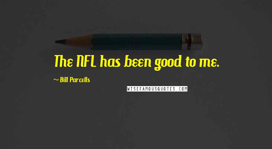 Bill Parcells Quotes: The NFL has been good to me.