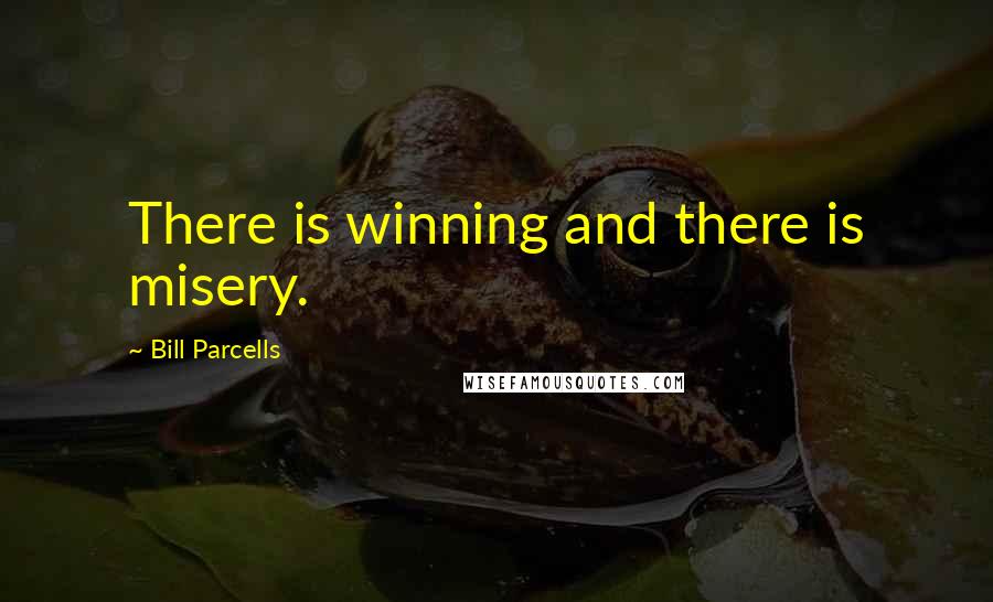 Bill Parcells Quotes: There is winning and there is misery.