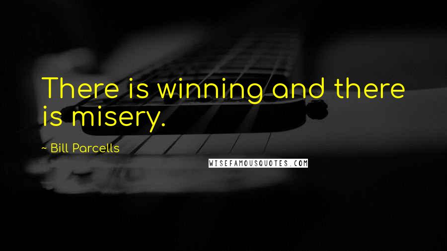 Bill Parcells Quotes: There is winning and there is misery.