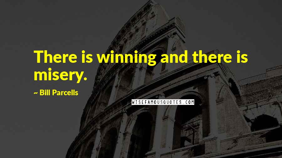 Bill Parcells Quotes: There is winning and there is misery.