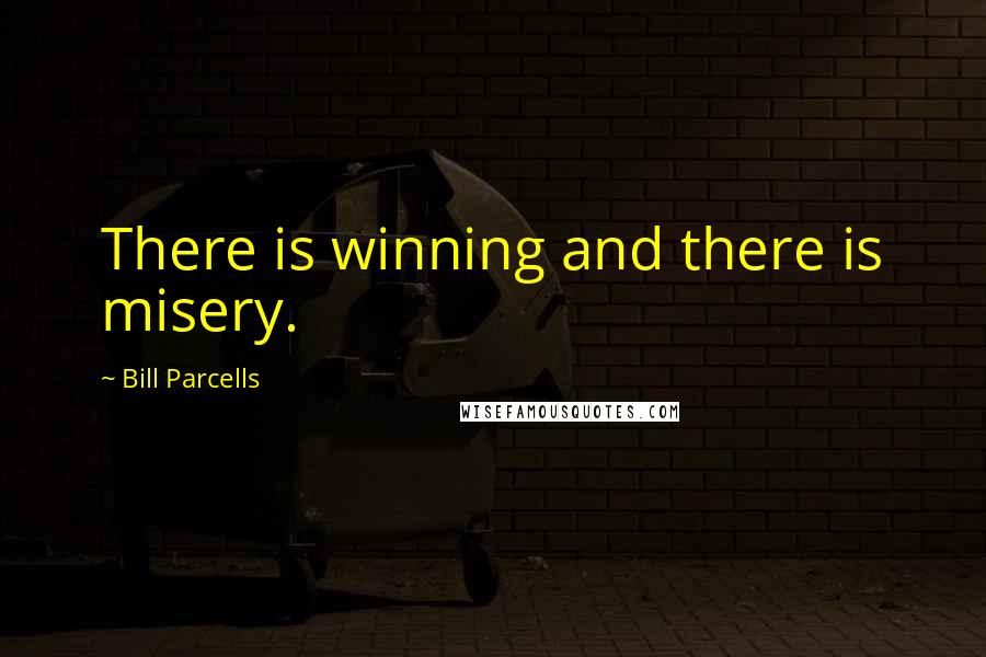 Bill Parcells Quotes: There is winning and there is misery.