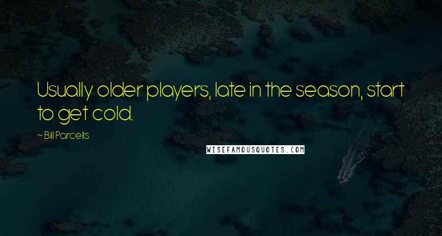 Bill Parcells Quotes: Usually older players, late in the season, start to get cold.