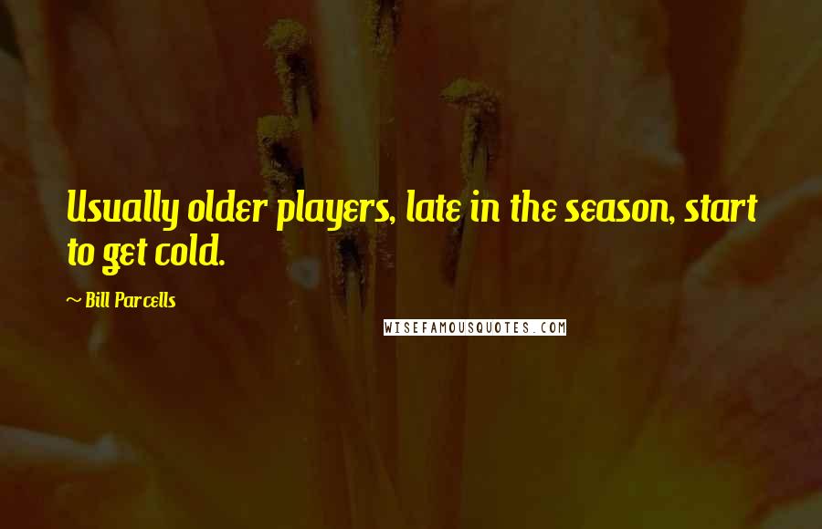 Bill Parcells Quotes: Usually older players, late in the season, start to get cold.