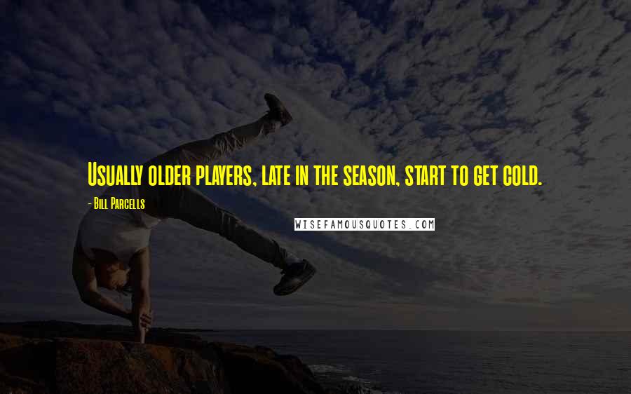 Bill Parcells Quotes: Usually older players, late in the season, start to get cold.
