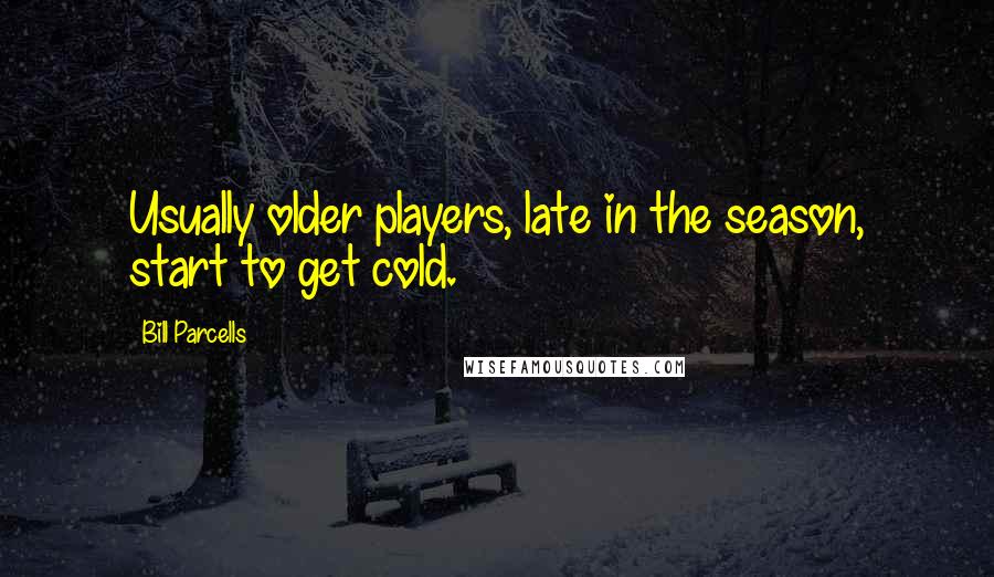Bill Parcells Quotes: Usually older players, late in the season, start to get cold.