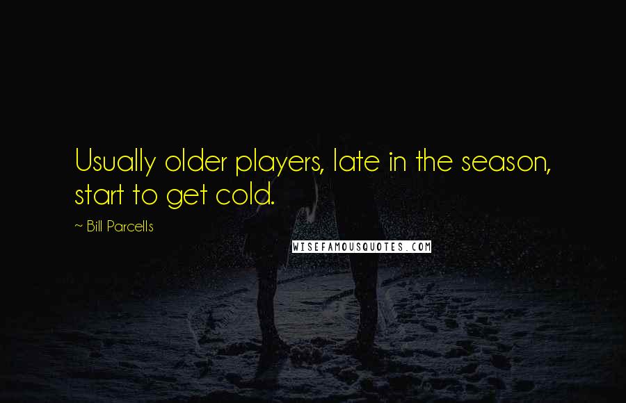 Bill Parcells Quotes: Usually older players, late in the season, start to get cold.