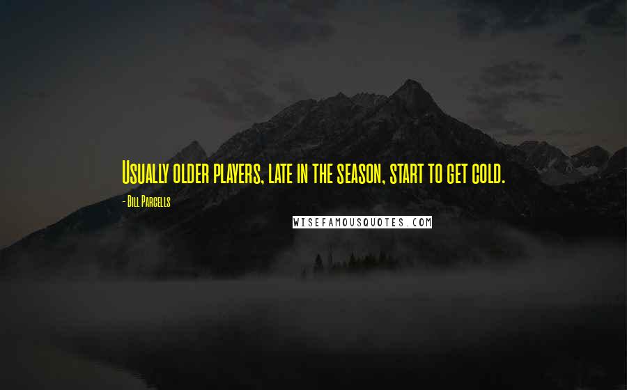 Bill Parcells Quotes: Usually older players, late in the season, start to get cold.