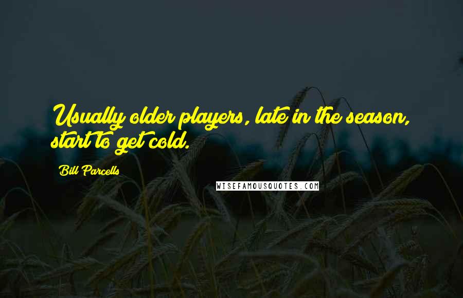 Bill Parcells Quotes: Usually older players, late in the season, start to get cold.
