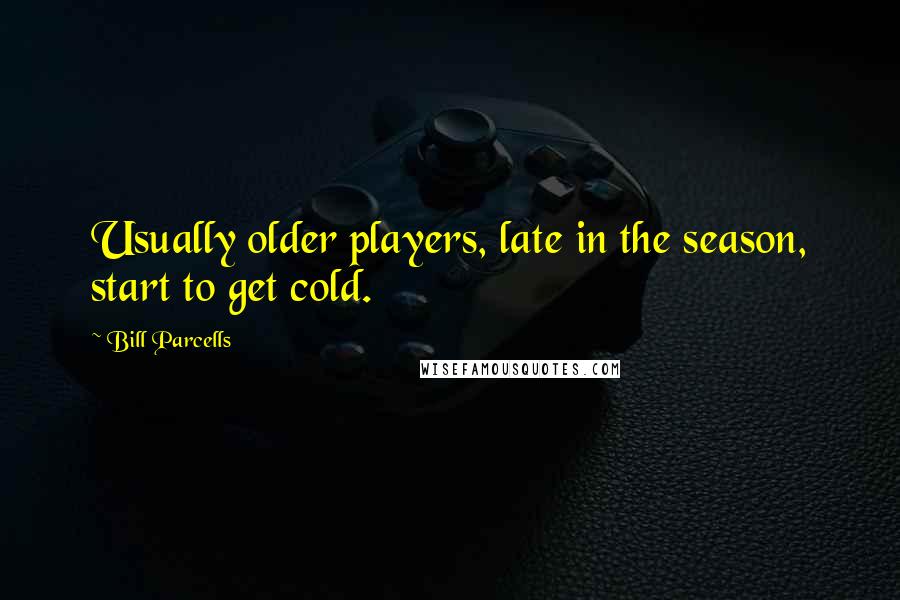 Bill Parcells Quotes: Usually older players, late in the season, start to get cold.