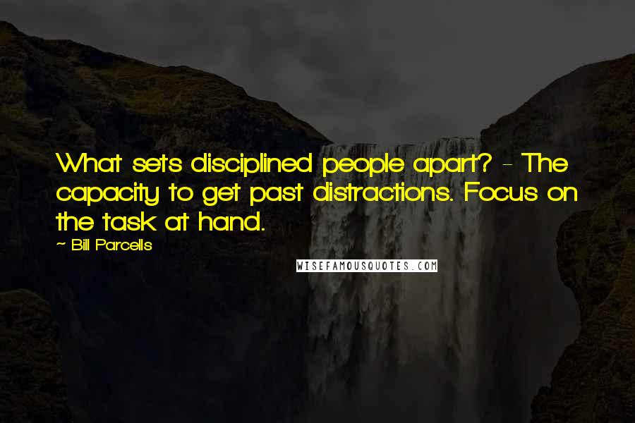 Bill Parcells Quotes: What sets disciplined people apart? - The capacity to get past distractions. Focus on the task at hand.