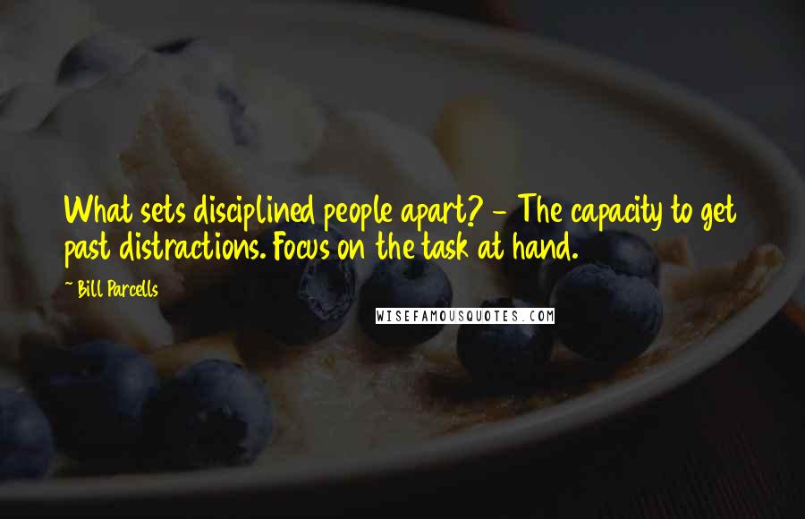 Bill Parcells Quotes: What sets disciplined people apart? - The capacity to get past distractions. Focus on the task at hand.