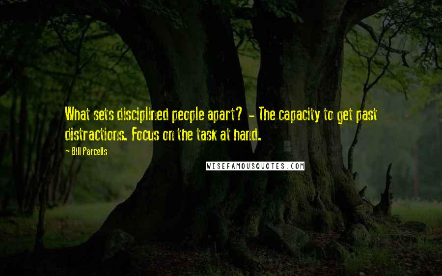 Bill Parcells Quotes: What sets disciplined people apart? - The capacity to get past distractions. Focus on the task at hand.