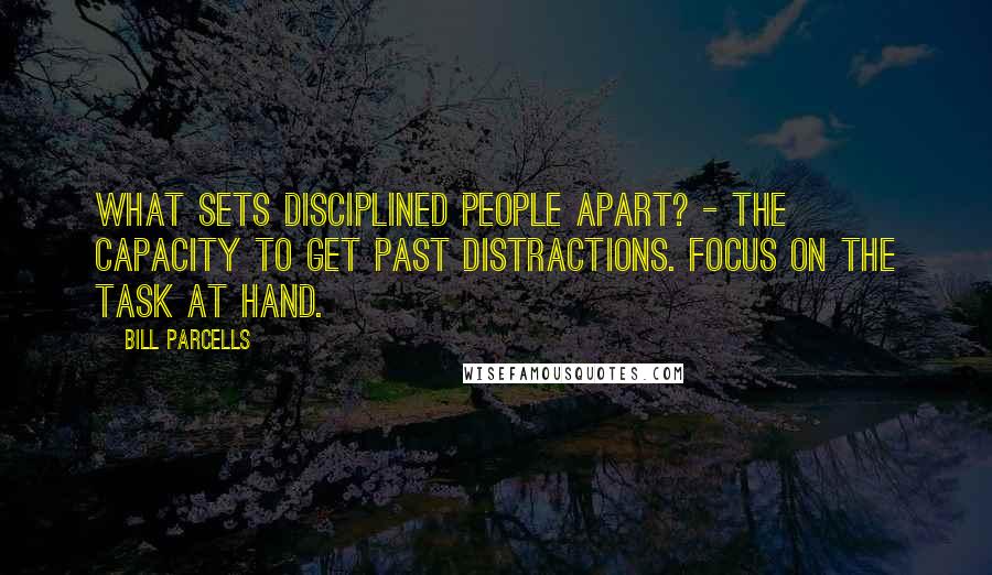 Bill Parcells Quotes: What sets disciplined people apart? - The capacity to get past distractions. Focus on the task at hand.