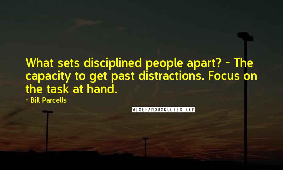 Bill Parcells Quotes: What sets disciplined people apart? - The capacity to get past distractions. Focus on the task at hand.