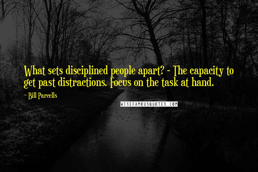 Bill Parcells Quotes: What sets disciplined people apart? - The capacity to get past distractions. Focus on the task at hand.