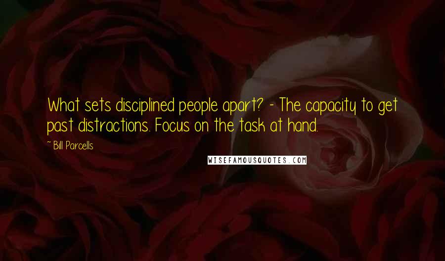 Bill Parcells Quotes: What sets disciplined people apart? - The capacity to get past distractions. Focus on the task at hand.