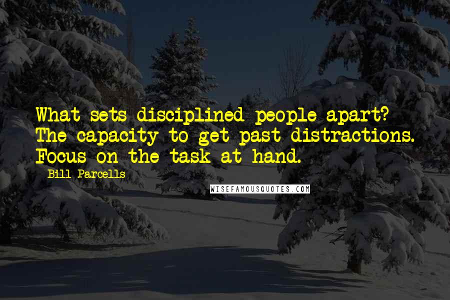 Bill Parcells Quotes: What sets disciplined people apart? - The capacity to get past distractions. Focus on the task at hand.