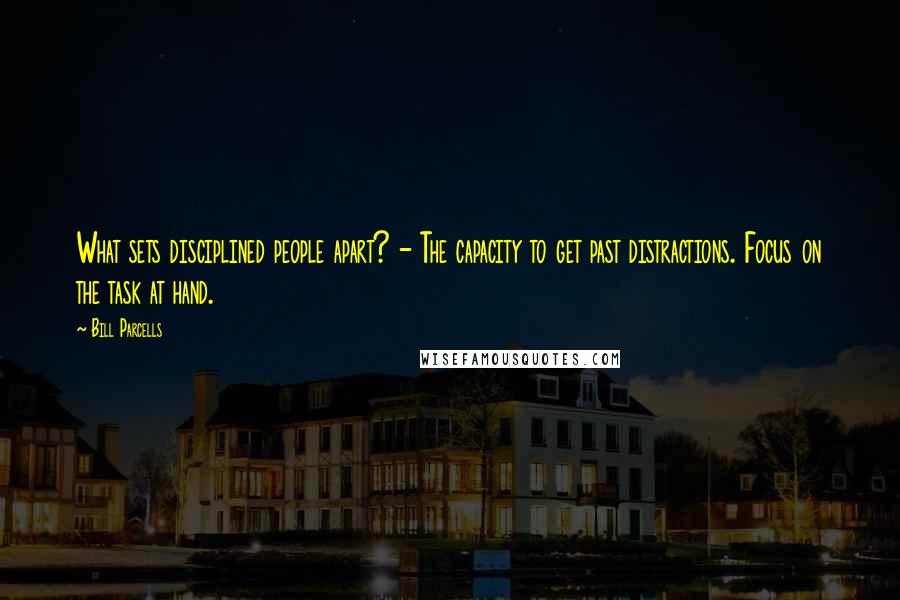 Bill Parcells Quotes: What sets disciplined people apart? - The capacity to get past distractions. Focus on the task at hand.