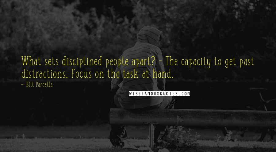 Bill Parcells Quotes: What sets disciplined people apart? - The capacity to get past distractions. Focus on the task at hand.