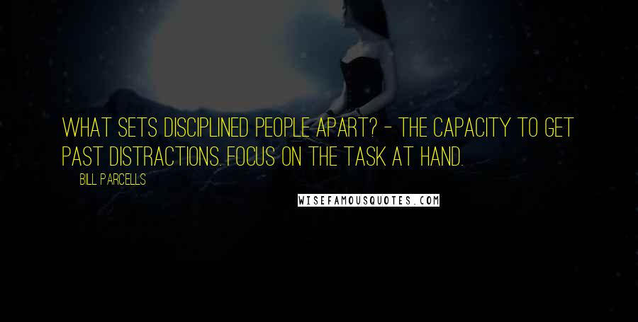 Bill Parcells Quotes: What sets disciplined people apart? - The capacity to get past distractions. Focus on the task at hand.