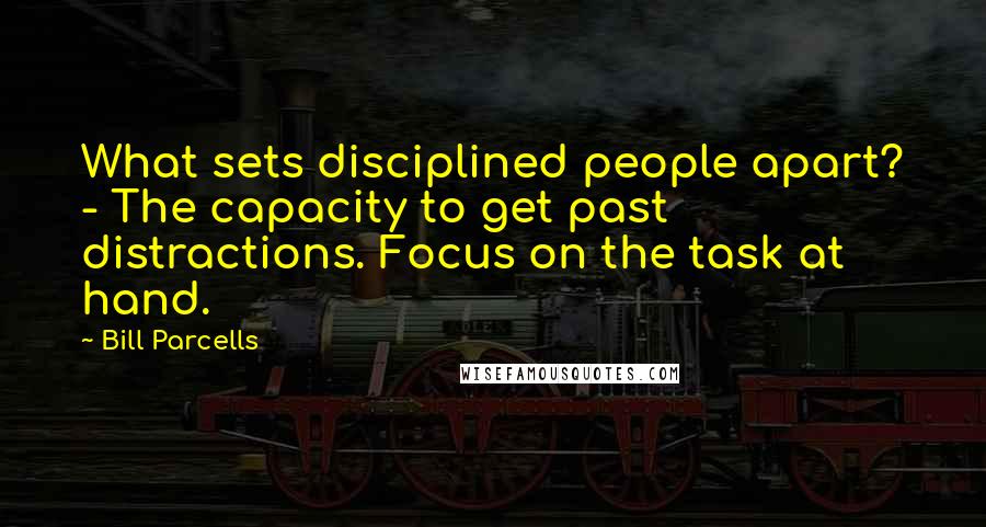 Bill Parcells Quotes: What sets disciplined people apart? - The capacity to get past distractions. Focus on the task at hand.