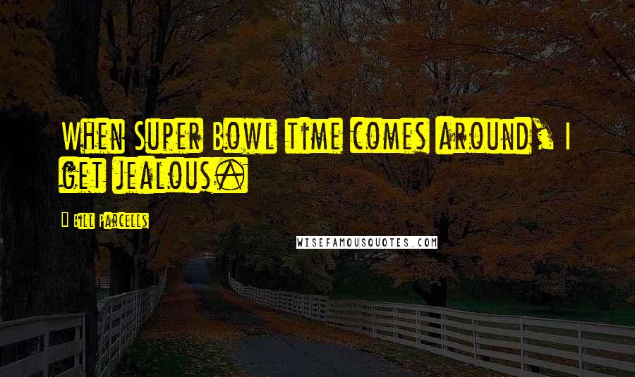 Bill Parcells Quotes: When Super Bowl time comes around, I get jealous.