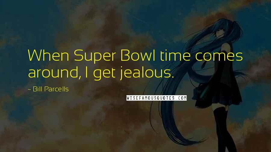 Bill Parcells Quotes: When Super Bowl time comes around, I get jealous.
