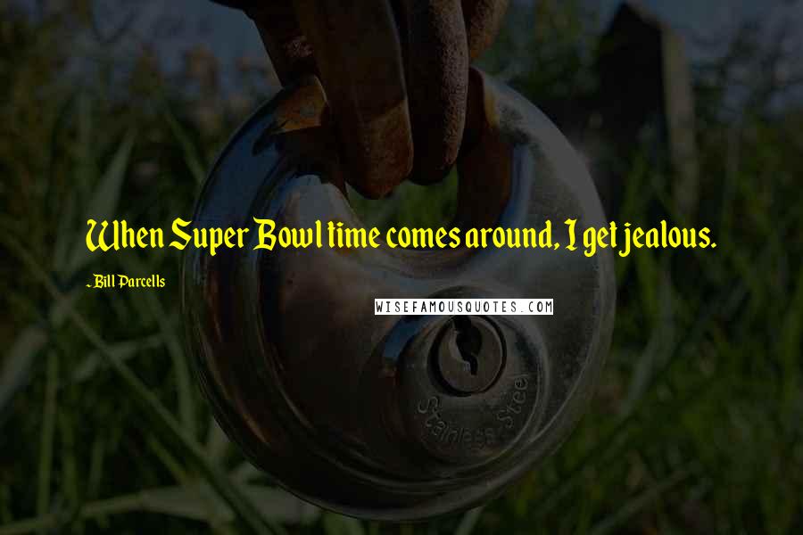 Bill Parcells Quotes: When Super Bowl time comes around, I get jealous.
