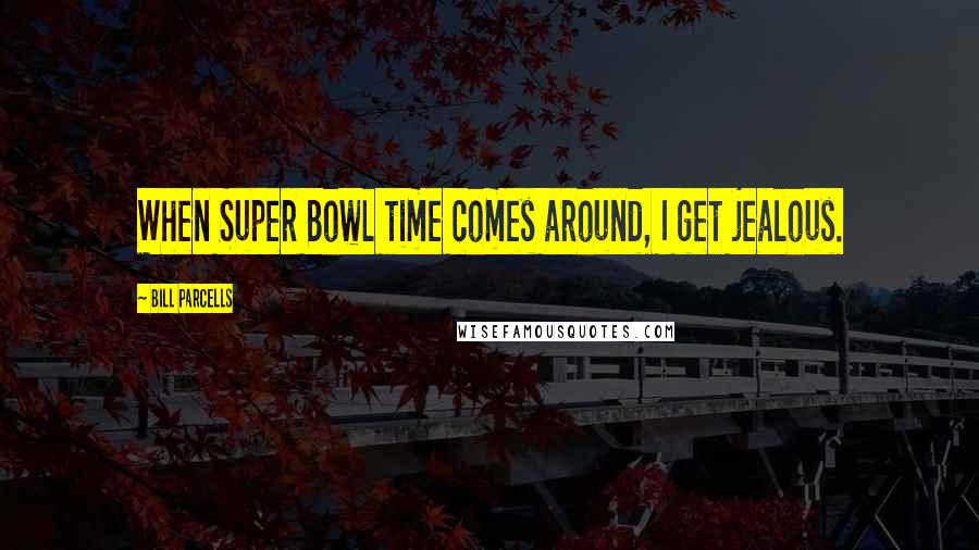 Bill Parcells Quotes: When Super Bowl time comes around, I get jealous.