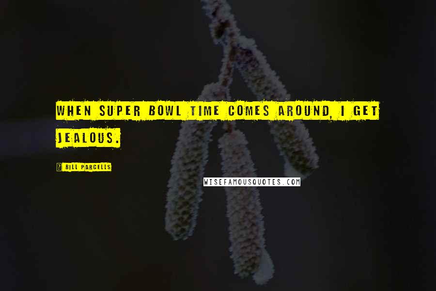 Bill Parcells Quotes: When Super Bowl time comes around, I get jealous.