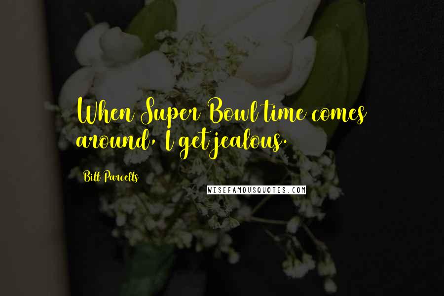 Bill Parcells Quotes: When Super Bowl time comes around, I get jealous.